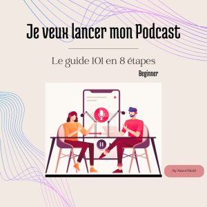 Guide 101 Je veux lancer mon Podcast en 8 étapes By Nawel Bizid