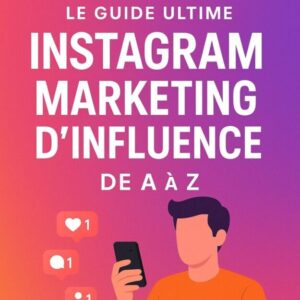 Le Guide Ultime : Instagram Marketing d’Influence de A à Z (2025)